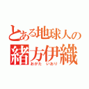 とある地球人の緒方伊織（おがた いおり）