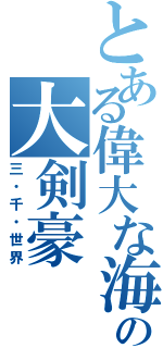 とある偉大な海の大剣豪（三・千・世界）