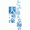 とある偉大な海の大剣豪（三・千・世界）