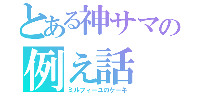 とある神サマの例え話（ミルフィーユのケーキ）