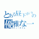 とある昼下がりの優雅な一時（ティータイム）