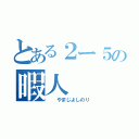 とある２ー５の暇人（　　やまじよしのり）