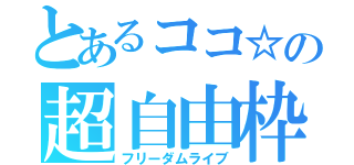 とあるココ☆の超自由枠（フリーダムライブ）