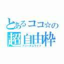 とあるココ☆の超自由枠（フリーダムライブ）