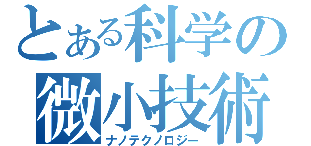 とある科学の微小技術（ナノテクノロジー）