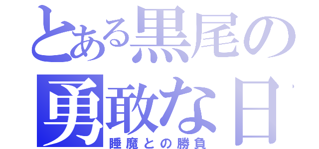 とある黒尾の勇敢な日々（睡魔との勝負）