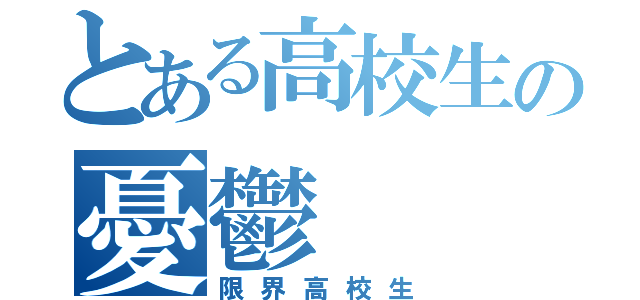 とある高校生の憂鬱（限界高校生）