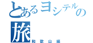 とあるヨシテルの旅（和歌山編）