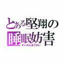 とある堅翔の睡眠妨害（すいみんぼうがい）