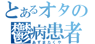 とあるオタの鬱病患者（あずまたくや）