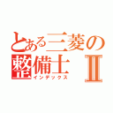 とある三菱の整備士Ⅱ（インデックス）