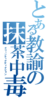 とある教諭の抹茶中毒（グリーンティアディクション）