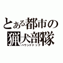 とある都市の猟犬部隊（ハウンドドッグ）