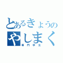 とあるきょうのやしまくん（専門学生）