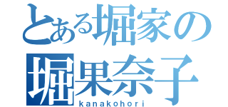 とある堀家の堀果奈子（ｋａｎａｋｏｈｏｒｉ）