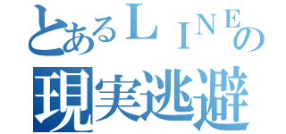 とあるＬＩＮＥ民の現実逃避（）