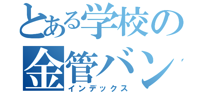 とある学校の金管バンド（インデックス）