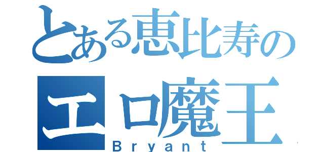 とある恵比寿のエロ魔王（Ｂｒｙａｎｔ）