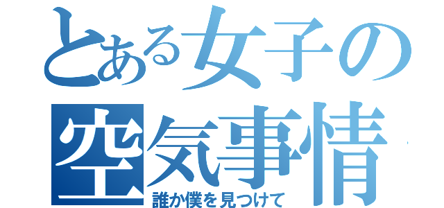 とある女子の空気事情（誰か僕を見つけて）