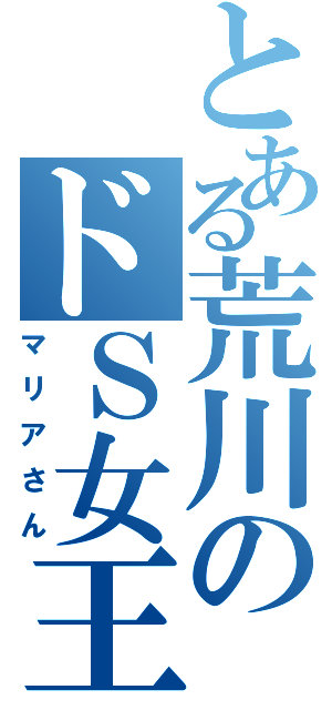 とある荒川のドＳ女王（マリアさん）