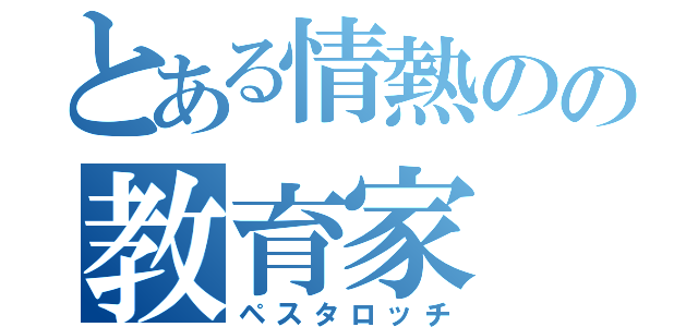 とある情熱のの教育家（ペスタロッチ）