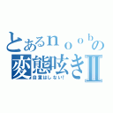 とあるｎｏｏｂの変態呟きⅡ（自重はしない！）