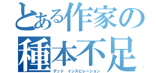 とある作家の種本不足（デッド インスピレーション）