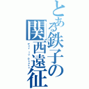 とある鉄子の関西遠征（ｗａｙ ｔｏ Ｏｓａｋａ）