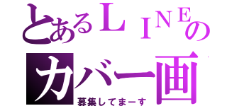 とあるＬＩＮＥのカバー画像（募集してまーす）