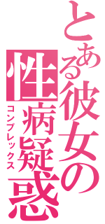 とある彼女の性病疑惑（コンプレックス）