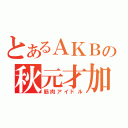 とあるＡＫＢの秋元才加（筋肉アイドル）