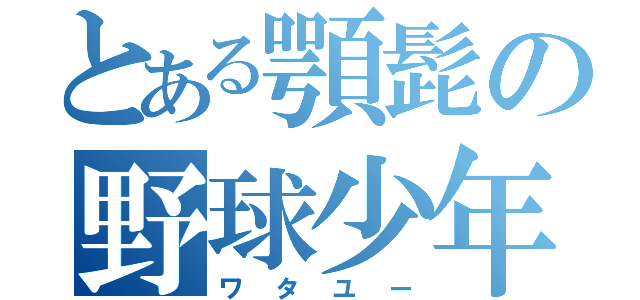 とある顎髭の野球少年（ワタユー）