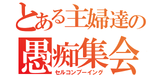 とある主婦達の愚痴集会（セルコンブーイング）