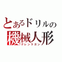 とあるドリルの機械人形（グレンラガン）