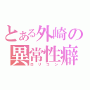 とある外崎の異常性癖（ロリコン）