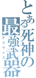 とある死神の最強武器（デスサイズ）