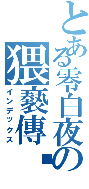 とある零白夜の猥褻傳說（インデックス）