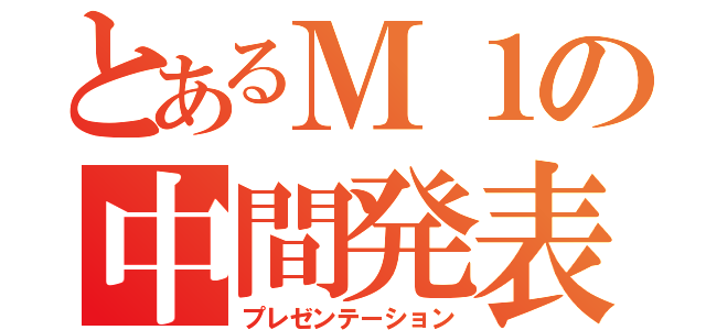 とあるＭ１の中間発表（プレゼンテーション）