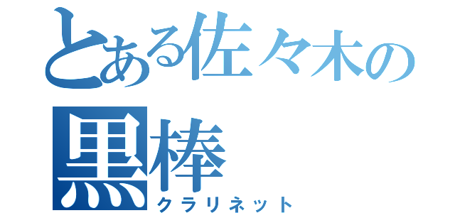 とある佐々木の黒棒（クラリネット）