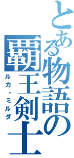 とある物語の覇王剣士（ルカ・ミルダ）