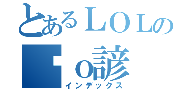 とあるＬＯＬの傻ｏ諺（インデックス）