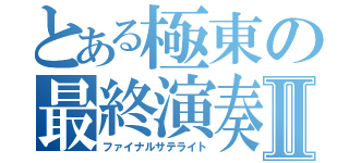 とある極東の最終演奏Ⅱ（ファイナルサテライト）