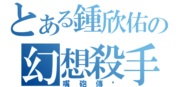 とある鍾欣佑の幻想殺手（嘴砲傳說）