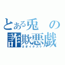 とある兎の詐欺悪戯（さぎイタズラ）