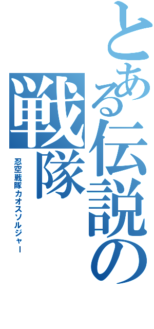 とある伝説の戦隊（忍空戦隊カオスソルジャー）