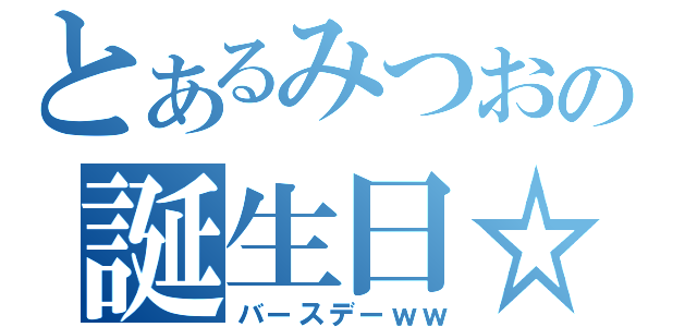 とあるみつおの誕生日☆（バースデーｗｗ）