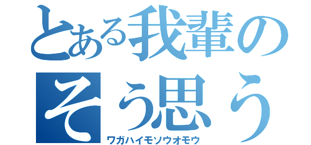 とある我輩のそう思う（ワガハイモソウオモウ）