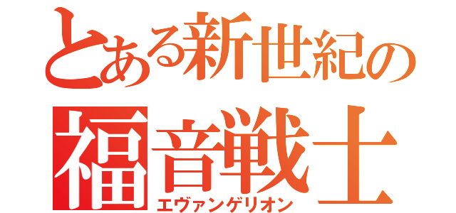 とある新世紀の福音戦士（エヴァンゲリオン）