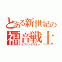 とある新世紀の福音戦士（エヴァンゲリオン）