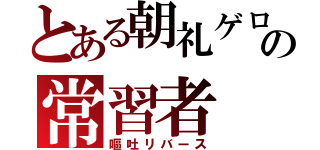 とある朝礼ゲロの常習者（嘔吐リバース）